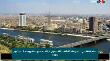 حالة الطقس.. الأرصاد تكشف التفاصيل الكاملة لأجواء الأربعاء 2 سبتمبر 2025